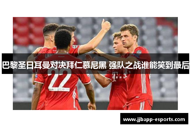 巴黎圣日耳曼对决拜仁慕尼黑 强队之战谁能笑到最后