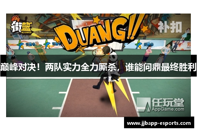 巅峰对决！两队实力全力厮杀，谁能问鼎最终胜利