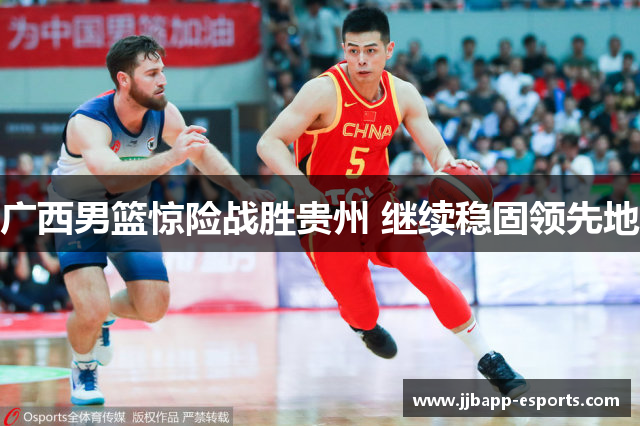 广西男篮惊险战胜贵州 继续稳固领先地