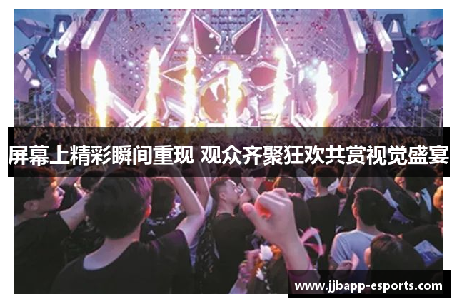 屏幕上精彩瞬间重现 观众齐聚狂欢共赏视觉盛宴