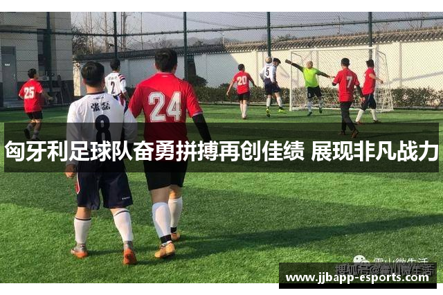 匈牙利足球队奋勇拼搏再创佳绩 展现非凡战力