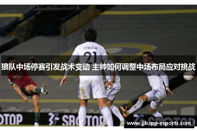 狼队中场停赛引发战术变动 主帅如何调整中场布局应对挑战