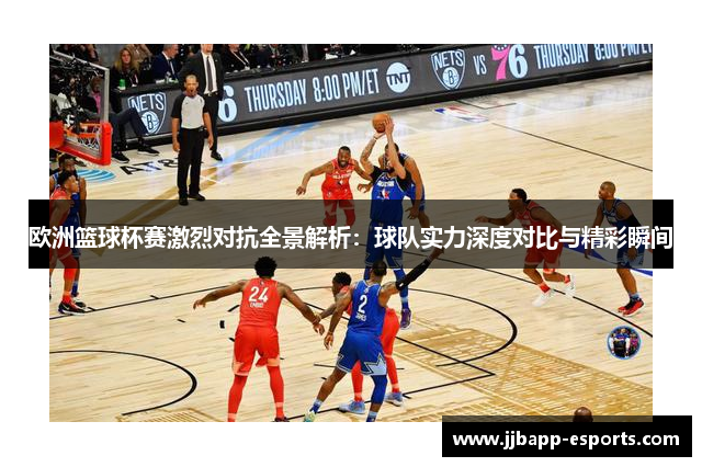 欧洲篮球杯赛激烈对抗全景解析：球队实力深度对比与精彩瞬间