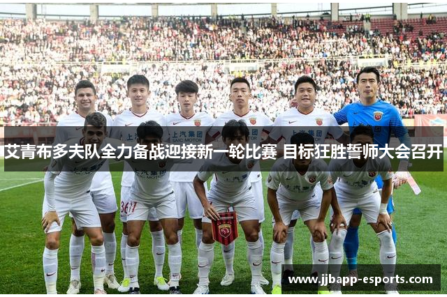 艾青布多夫队全力备战迎接新一轮比赛 目标狂胜誓师大会召开