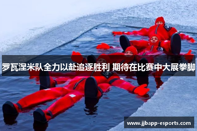 罗瓦涅米队全力以赴追逐胜利 期待在比赛中大展拳脚