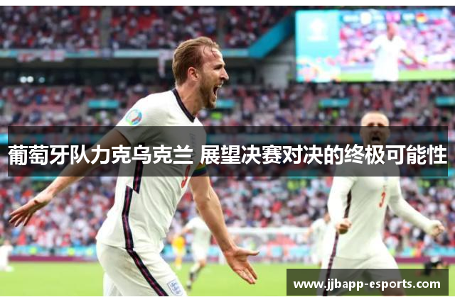 葡萄牙队力克乌克兰 展望决赛对决的终极可能性
