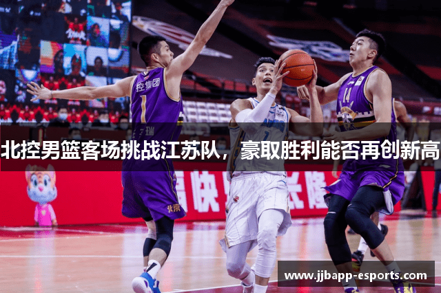 北控男篮客场挑战江苏队，豪取胜利能否再创新高
