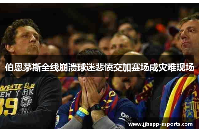 伯恩茅斯全线崩溃球迷悲愤交加赛场成灾难现场
