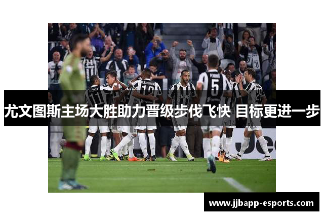 尤文图斯主场大胜助力晋级步伐飞快 目标更进一步