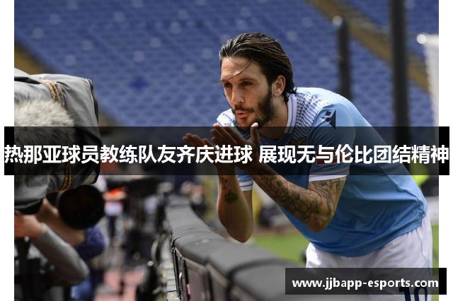 热那亚球员教练队友齐庆进球 展现无与伦比团结精神