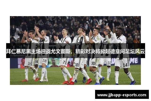 拜仁慕尼黑主场迎战尤文图斯，精彩对决将掀起德意间足坛风云