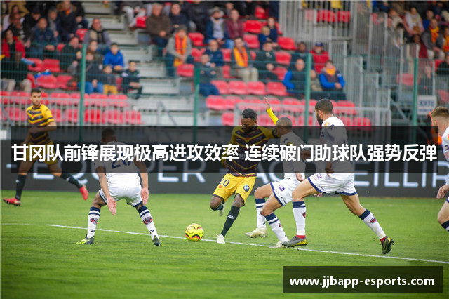 甘冈队前锋展现极高进攻效率 连续破门助球队强势反弹