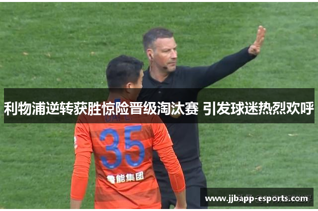 利物浦逆转获胜惊险晋级淘汰赛 引发球迷热烈欢呼