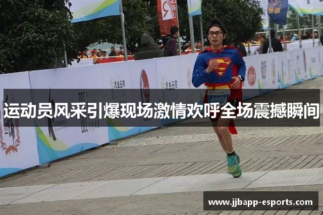 运动员风采引爆现场激情欢呼全场震撼瞬间
