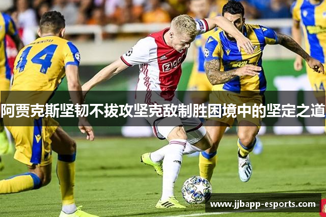 阿贾克斯坚韧不拔攻坚克敌制胜困境中的坚定之道