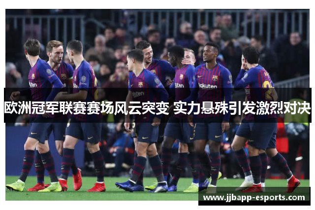 欧洲冠军联赛赛场风云突变 实力悬殊引发激烈对决