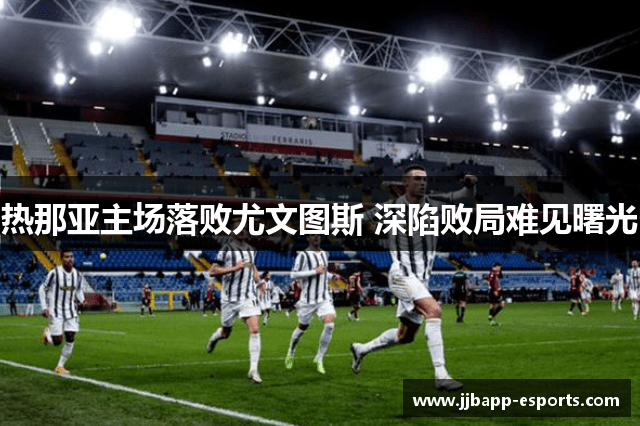 热那亚主场落败尤文图斯 深陷败局难见曙光