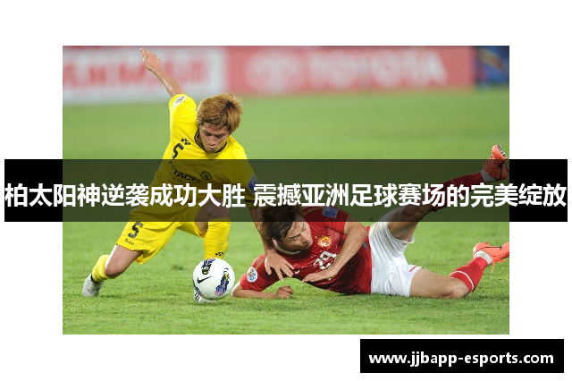 柏太阳神逆袭成功大胜 震撼亚洲足球赛场的完美绽放