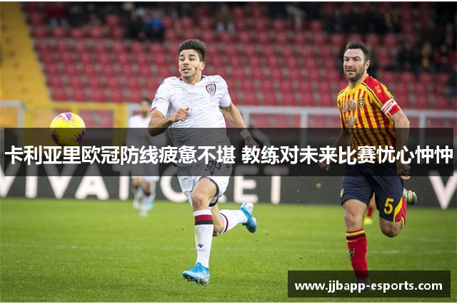 卡利亚里欧冠防线疲惫不堪 教练对未来比赛忧心忡忡
