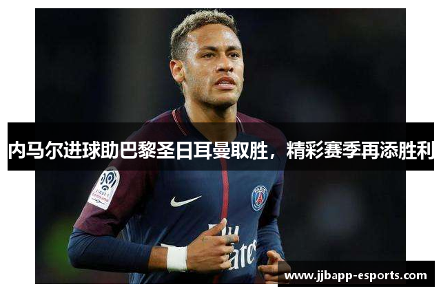 内马尔进球助巴黎圣日耳曼取胜，精彩赛季再添胜利