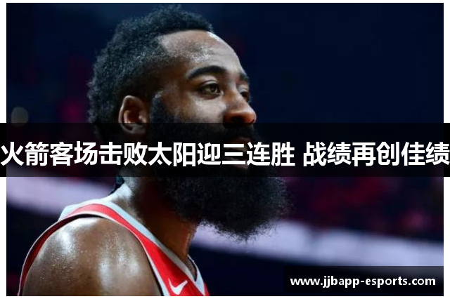 火箭客场击败太阳迎三连胜 战绩再创佳绩