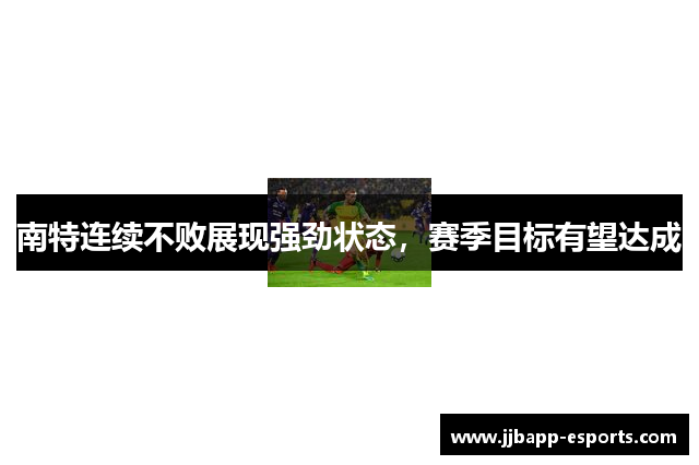 南特连续不败展现强劲状态，赛季目标有望达成