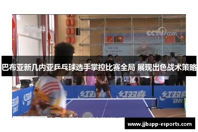 巴布亚新几内亚乒乓球选手掌控比赛全局 展现出色战术策略