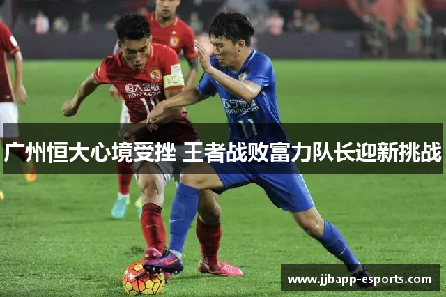 广州恒大心境受挫 王者战败富力队长迎新挑战