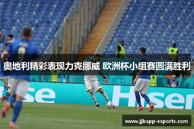 奥地利精彩表现力克挪威 欧洲杯小组赛圆满胜利