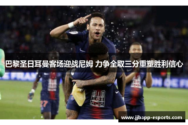 巴黎圣日耳曼客场迎战尼姆 力争全取三分重塑胜利信心