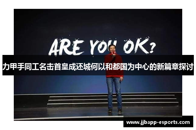 力甲手同工名击首皇成还城何以和都国为中心的新篇章探讨