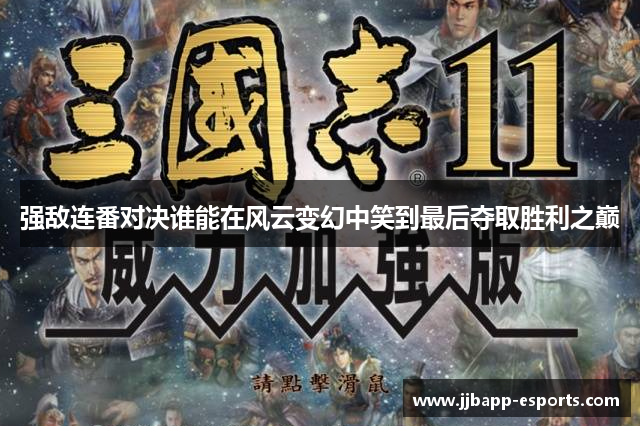 强敌连番对决谁能在风云变幻中笑到最后夺取胜利之巅