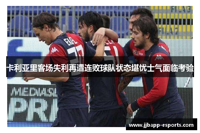 卡利亚里客场失利再遭连败球队状态堪忧士气面临考验