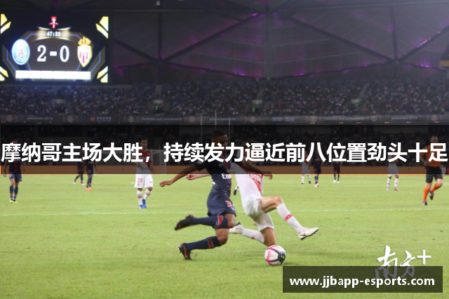 摩纳哥主场大胜，持续发力逼近前八位置劲头十足