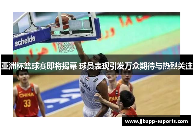 亚洲杯篮球赛即将揭幕 球员表现引发万众期待与热烈关注