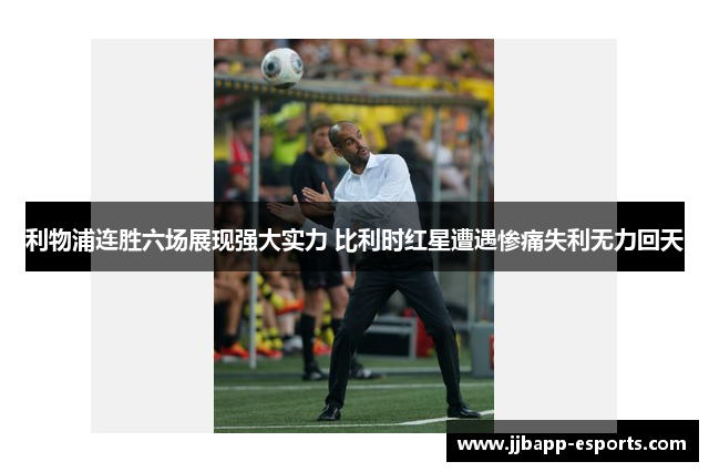 利物浦连胜六场展现强大实力 比利时红星遭遇惨痛失利无力回天