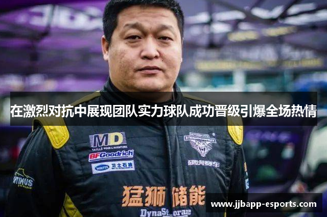 在激烈对抗中展现团队实力球队成功晋级引爆全场热情