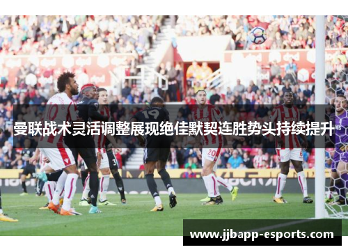 曼联战术灵活调整展现绝佳默契连胜势头持续提升