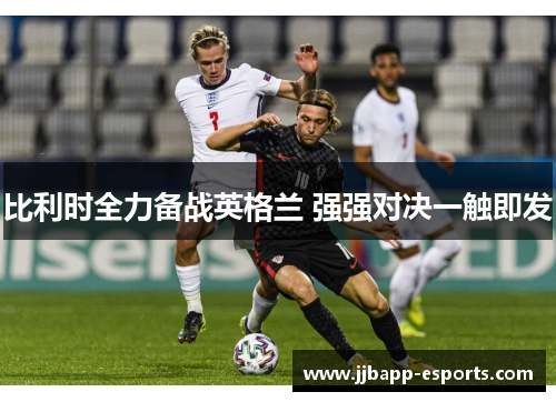 比利时全力备战英格兰 强强对决一触即发