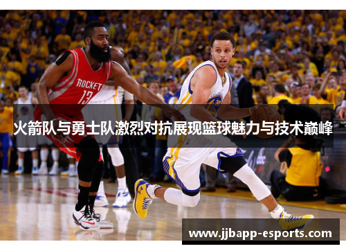 火箭队与勇士队激烈对抗展现篮球魅力与技术巅峰