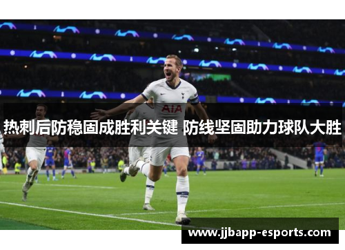 热刺后防稳固成胜利关键 防线坚固助力球队大胜