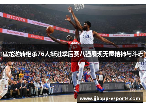 猛龙逆转绝杀76人挺进季后赛八强展现无畏精神与斗志