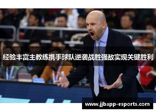 经验丰富主教练携手球队逆袭战胜强敌实现关键胜利