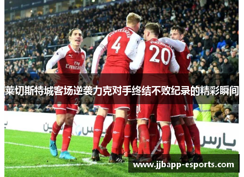 莱切斯特城客场逆袭力克对手终结不败纪录的精彩瞬间