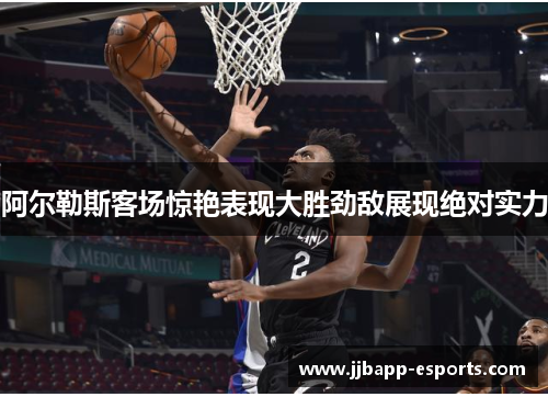 阿尔勒斯客场惊艳表现大胜劲敌展现绝对实力