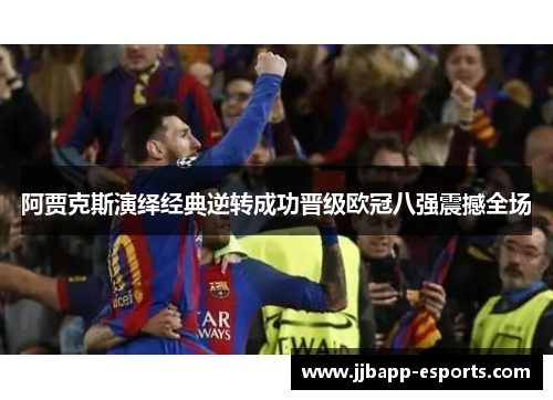阿贾克斯演绎经典逆转成功晋级欧冠八强震撼全场