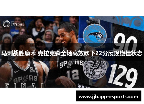 马刺战胜魔术 克拉克森全场高效砍下22分展现绝佳状态