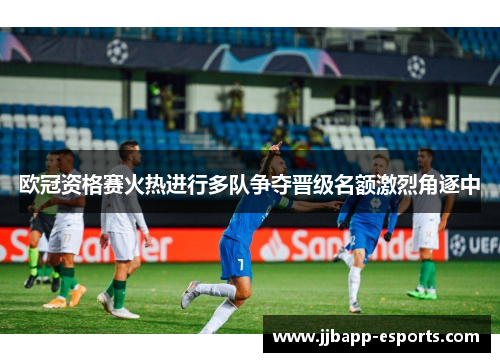 欧冠资格赛火热进行多队争夺晋级名额激烈角逐中