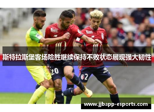 斯特拉斯堡客场险胜继续保持不败状态展现强大韧性