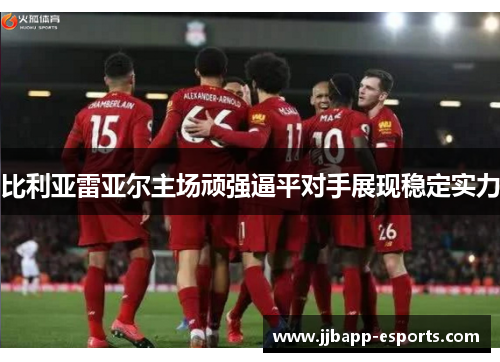 比利亚雷亚尔主场顽强逼平对手展现稳定实力